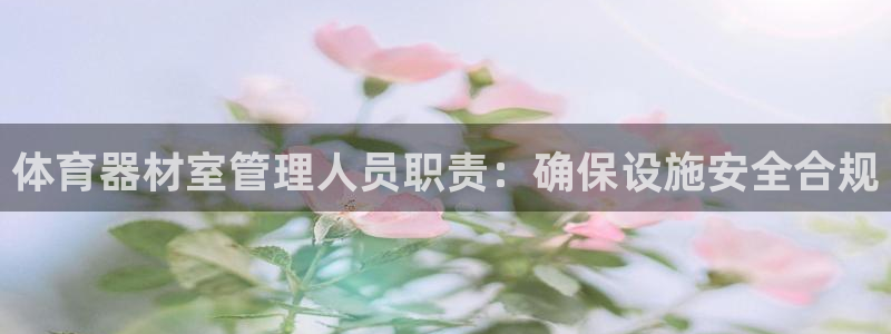 尊龙电子：体育器材室管理人员职责：确保设施安全合规